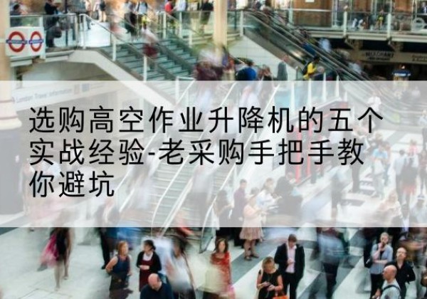 虹口区高空作业升降机厂家-选购高空作业升降机的五个实战经验-老采购手把手教你避坑