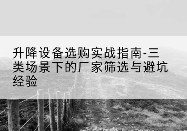 虹口区移动式升降机厂家推荐-升降设备选购实战指南-三类场景下的厂家筛选与避坑经验
