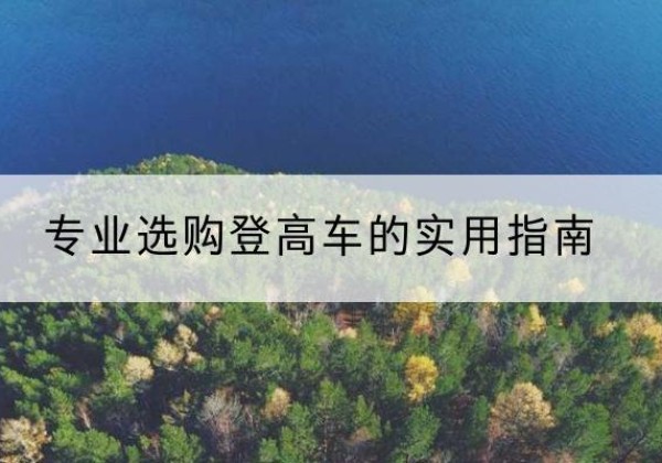虹口区电动登高车厂家推荐-专业选购登高车的实用指南