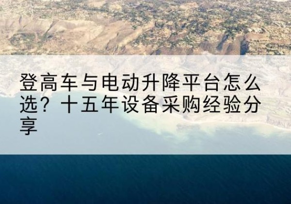 虹口区登高车厂家厂家-登高车与电动升降平台怎么选？十五年设备采购经验分享