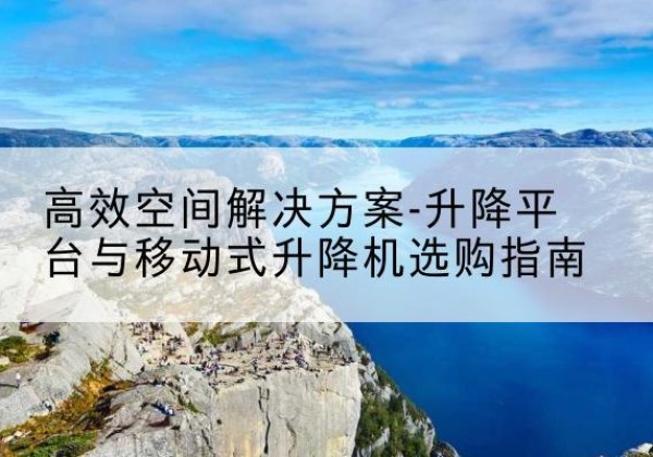 虹口区升降平台厂家-*空间解决方案-升降平台与移动式升降机选购指南