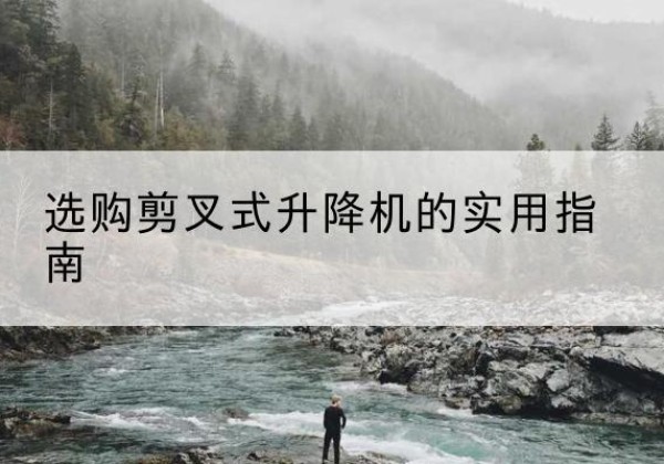 虹口区剪叉式升降机怎么选-选购剪叉式升降机的实用指南