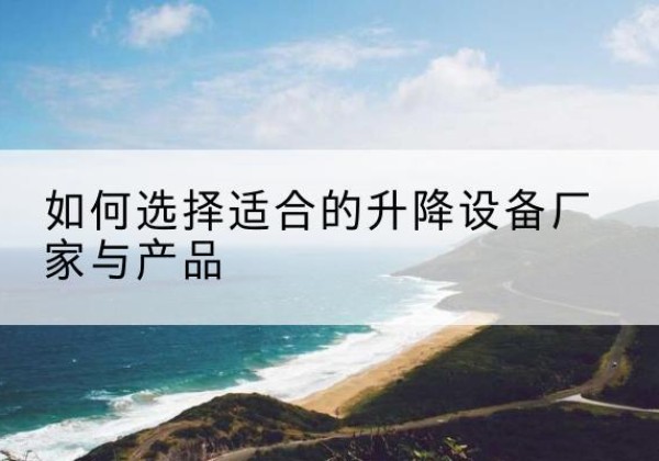 虹口区电动升降平台厂家-如何选择适合的升降设备厂家与产品